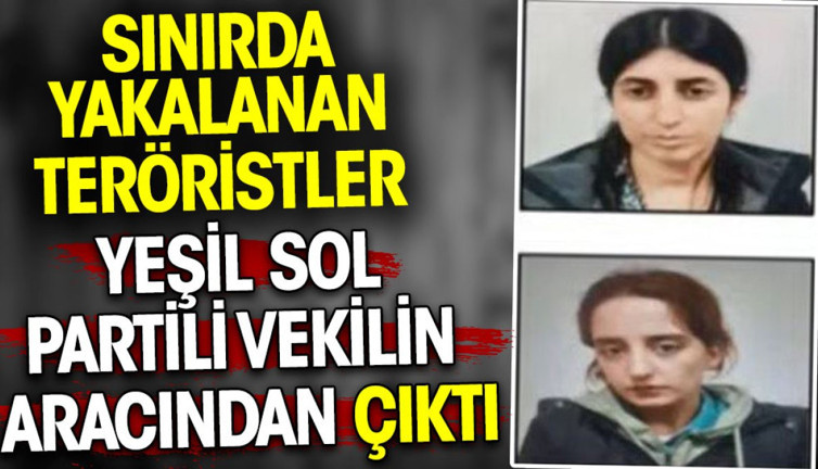 Sınırda yakalanan teröristler Yeşil Sol Partili vekilin aracından çıktı