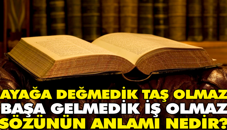 Ayağa değmedik taş olmaz başa gelmedik iş olmaz sözünün anlamı nedir?