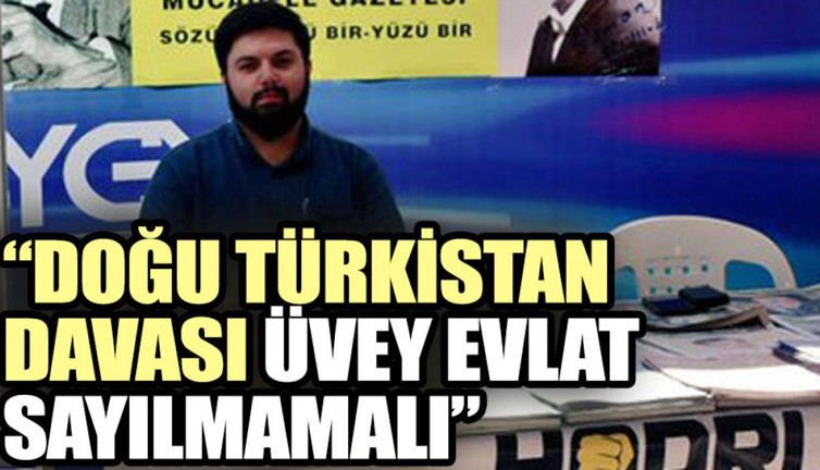 Doğu Türkistan davası üvey evlat sayılmamalı