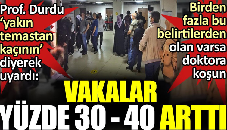 Vakalar yüzde 30 - 40 arttı. Prof. Durdu ‘yakın temastan kaçının’ diyerek uyardı