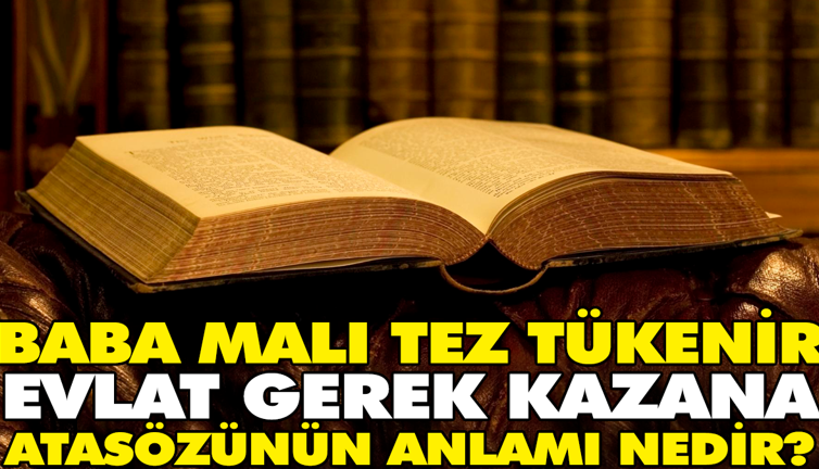 Baba malı tez tükenir evlat gerek kazana atasözünün anlamı nedir?