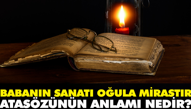 Babanın sanatı oğula mirastır atasözünün anlamı nedir?
