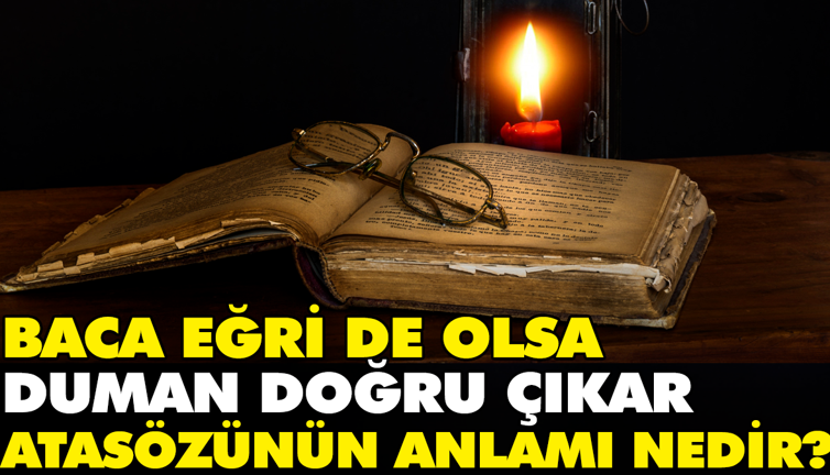 Baca eğri de olsa duman doğru çıkar atasözünün anlamı nedir?