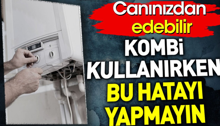 Kombi zehirlenmemek bu hatayı yapmayın. Canınızdan edebilir