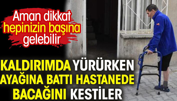 Kaldırımda yürürken ayağına battı hastanede bacağını kestiler. Aman dikkat hepinizin başına gelebilir