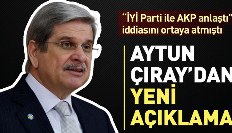 'İYİ Parti ile AKP anlaştı' iddiasını ortaya atmıştı. Aytun Çıray’dan yeni açıklama