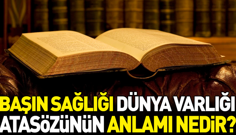 Başın sağlığı dünya varlığı atasözünün anlamı nedir?