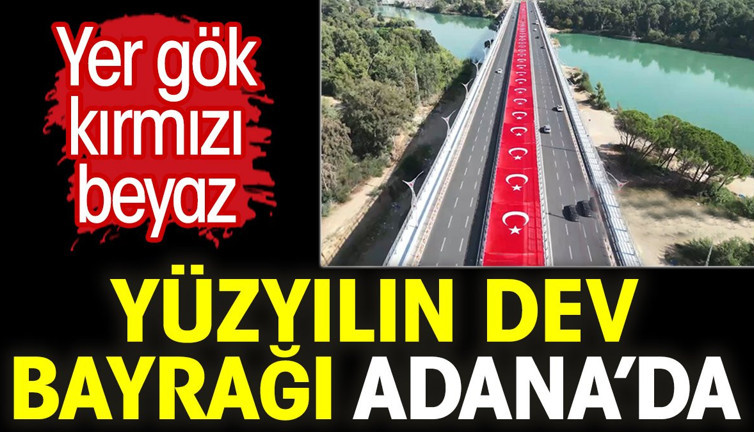 Yer gök kırmızı beyaz. Yüzyılın dev bayrağı Adana’da