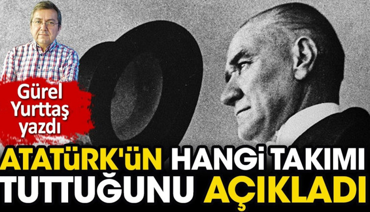 Atatürk hangi takımı tutardı? Gürel Yurttaş yazdı