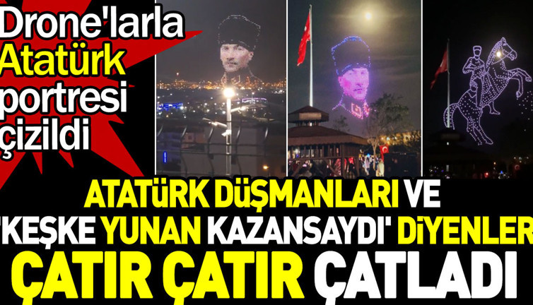 Atatürk düşmanları ve 'Keşke Yunan kazansaydı' diyenler çatır çatır çatladı. Drone'larla Atatürk portresi çizildi