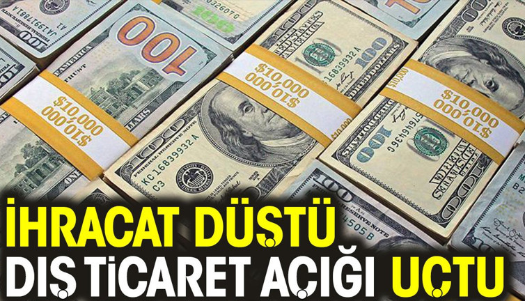 İhracat düştü dış ticaret açığı uçtu