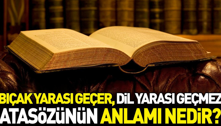 Bıçak yarası geçer, dil yarası geçmez atasözünün anlamı nedir?