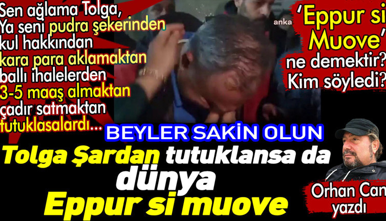 Tolga Şardan tutuklansa da dünya Eppur si Muove... Eppur si Muove ne demektir? Orhan Can yazdı
