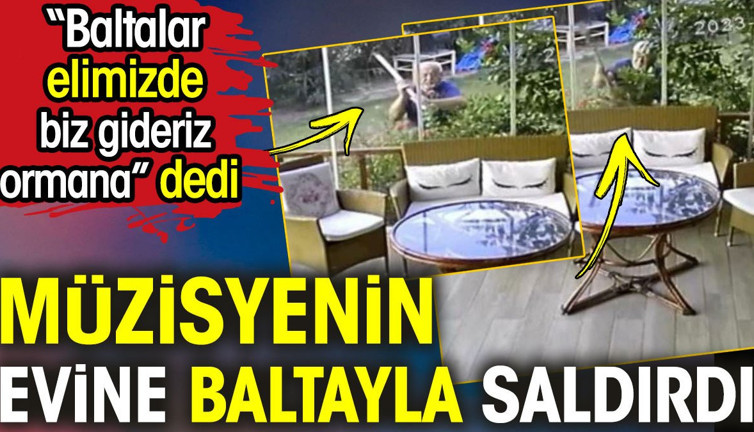 Müzisyenin evine baltayla saldırdı