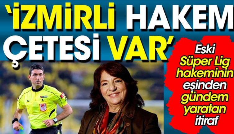 İzmirli hakem çetesi var: Leyla Ceylan'dan Türk futbolunu kaosa götürecek iddialar