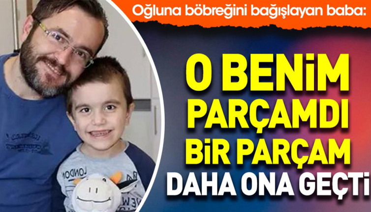 Oğluna böbreğini bağışlayan baba: O benim parçamdı bir parçam daha ona geçti
