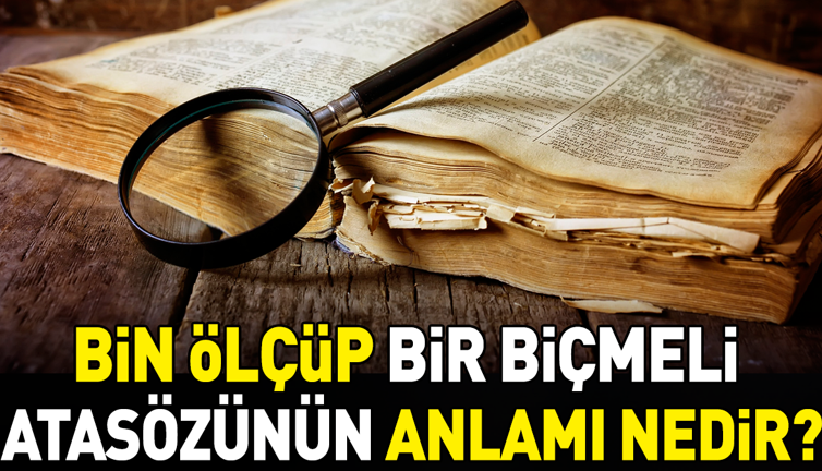 Bin ölçüp bir biçmeli atasözünün anlamı nedir?