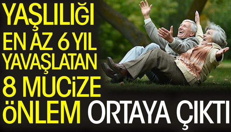 Yaşlılığı en az 6 yıl yavaşlatan 8 mucize önlem ortaya çıktı