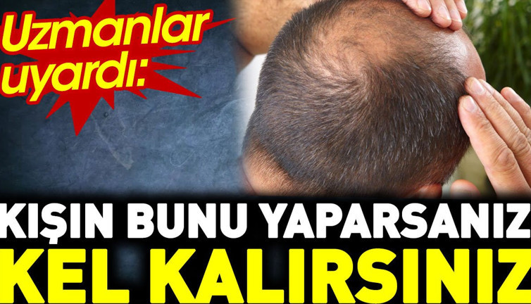 Uzmanlar uyardı: Kışın bunu yaparsanız kel kalırsınız