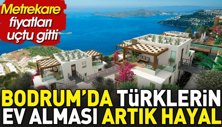 Bodrum'da Türklerin ev alması artık hayal. Metrekare fiyatları uçtu gitti