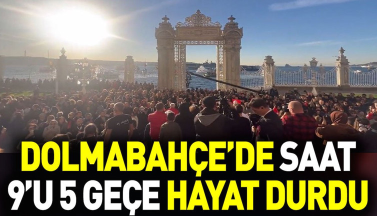 Dolmabahçe’de saat 9’u 5 geçe hayat durdu