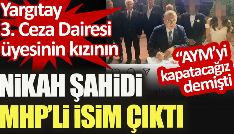 Yargıtay 3. Ceza Dairesi üyesinin kızının nikah şahidi "AYM'yi kapatacağız" diyen MHP'li isim çıktı