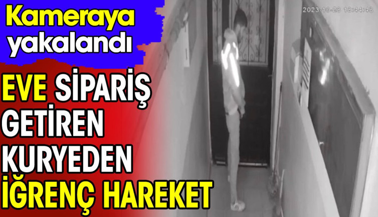 Eve sipariş getiren kuryeden iğrenç hareket