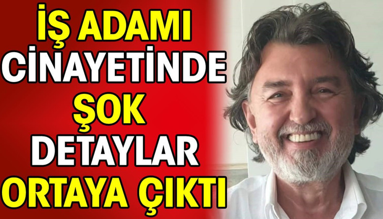 İş adamı cinayetinde şok detaylar ortaya çıktı
