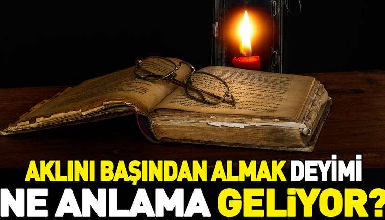 Aklını başından almak deyiminin anlamı nedir?