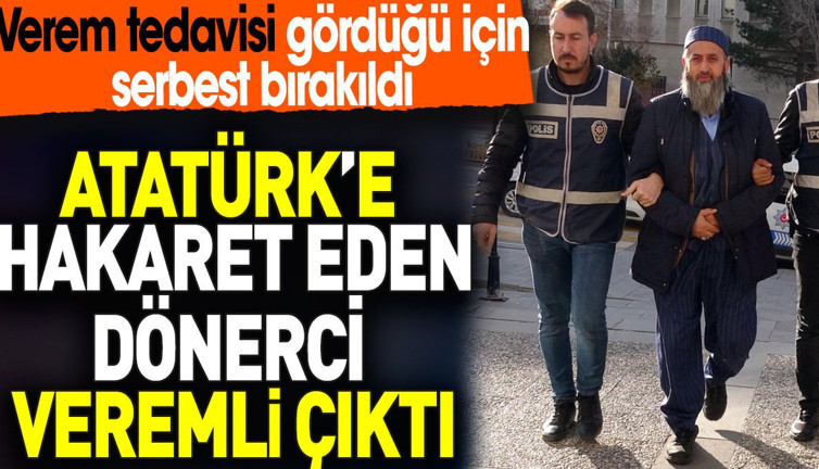 Atatürk’e hakaret eden dönerci veremli çıktı. Verem tedavisi gördüğü için serbest bırakıldı