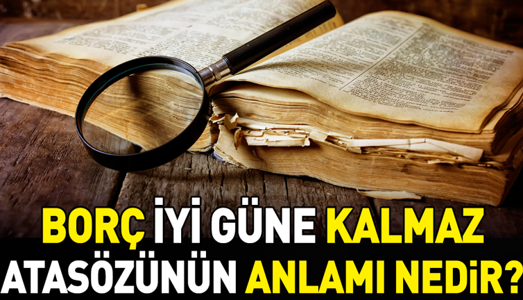 Borç iyi güne kalmaz atasözünün anlamı nedir?