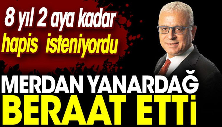 Merdan Yanardağ beraat etti, 8 yıl 2 aya kadar hapis isteniyordu
