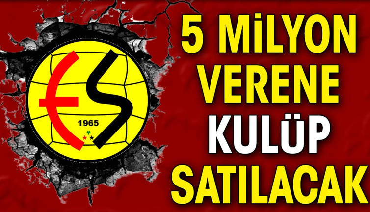 5 milyon verene kulüp satılacak. Eskişehirspor için fedakar karar