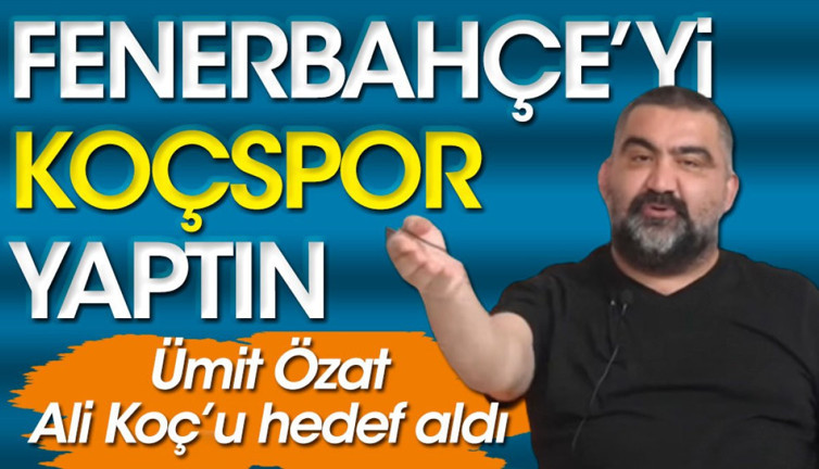 Ümit Özat Ali Koç'u hedef aldı: Fenerbahçe'yi Koçspor'a çevirdin