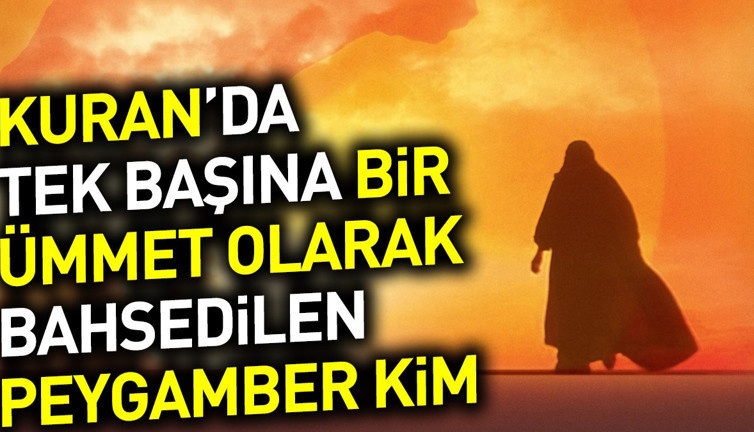 Kuran'da tek başına bir ümmet olarak bahsedilen Peygamber kim? Ekşi Şeyler'de açıklandı