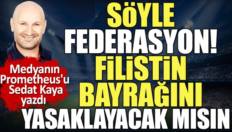 Söyle Federasyon! Filistin bayrağını yasaklayacak mısın? Sedat Kaya'dan Büyükekşi'yi terletecek soru