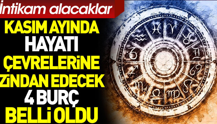Kasım ayında hayatı çevrelerine zindan edecek 4 burç belli oldu. İntikam alacaklar