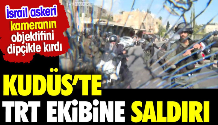 Kudüs'te TRT Haber ekibine saldırı. İsrail askeri dipçikle kameranın objektifini kırdı
