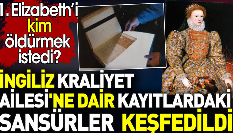 İngiliz Kraliyet Ailesi'ne dair kayıtlardaki sansürler keşfedildi. 1. Elizabeth’i kim öldürmek istedi?
