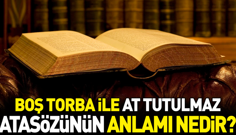 Boş torba ile at tutulmaz atasözünün anlamı nedir?