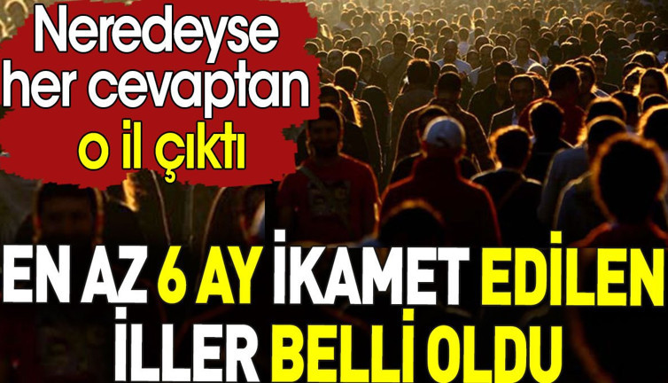 En az 6 ay ikamet edilen iller belli oldu. Neredeyse her cevaptan o il çıktı