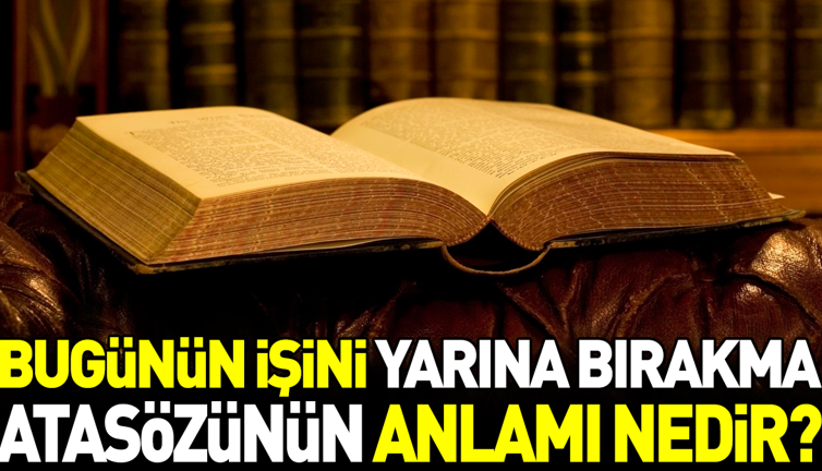 Bugünün işini yarına bırakma atasözünün anlamı nedir?