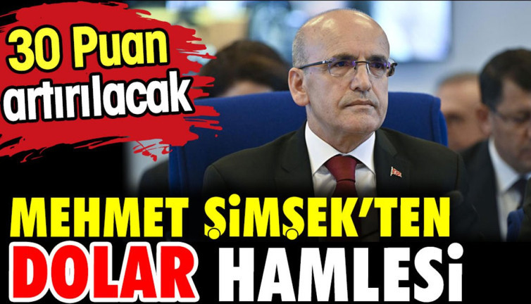 Mehmet Şimşek'ten dolar hamlesi. 30 puan artırılacak
