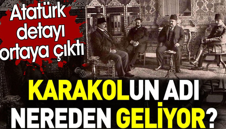 Karakolun adı nereden geliyor? Atatürk detayı ortaya çıktı