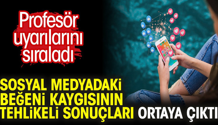 Sosyal medyadaki beğeni kaygısının tehlikeli sonuçları ortaya çıktı. Profesör uyarılarını sıraladı