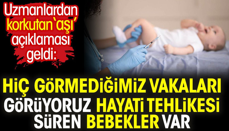 Uzmanlardan korkutan ‘aşı’ açıklaması: Hiç görmediğimiz vakaları görüyoruz hayati tehlikesi süren bebekler var