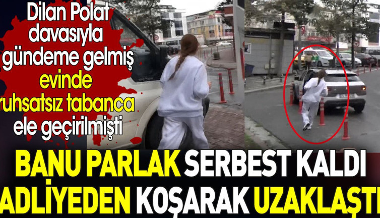 Banu Parlak serbest kaldı. Adliyeden koşarak uzaklaştı. Dilan Polat davasıyla gündemdeydi