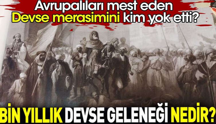 Bin yıllık Devse geleneği nedir? Avrupalıları mest eden Devse merasimini kim yok etti?
