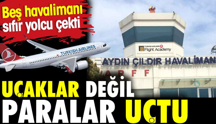 Uçaklar değil paralar uçtu. Beş havalimanı sıfır yolcu çekti