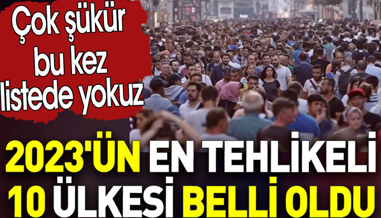 En tehlikeli 10 ülke belli oldu. Çok şükür bu kez listede yokuz